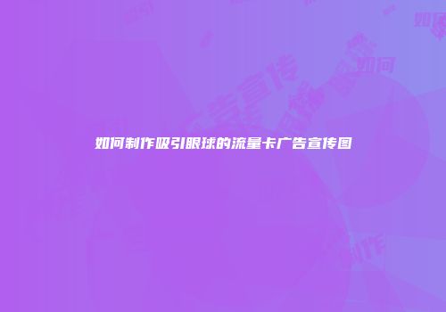 如何制作吸引眼球的流量卡广告宣传图