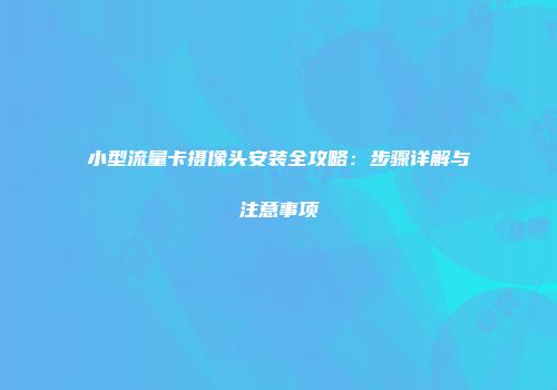 小型流量卡摄像头安装全攻略：步骤详解与注意事项