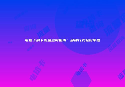 电信卡副卡流量查询指南：多种方式轻松掌握