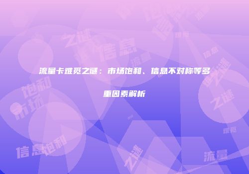 流量卡难觅之谜：市场饱和、信息不对称等多重因素解析