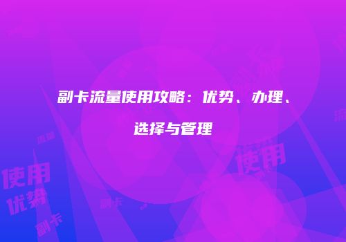 副卡流量使用攻略：优势、办理、选择与管理