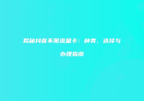 揭秘抖音不限流量卡：种类、选择与办理指南