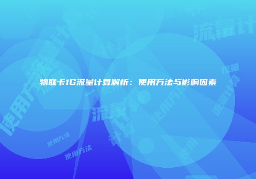 物联卡1G流量计算解析：使用方法与影响因素