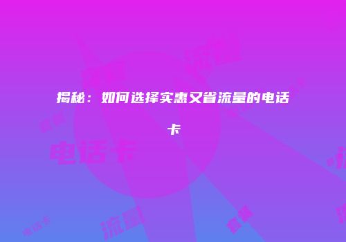 揭秘：如何选择实惠又省流量的电话卡