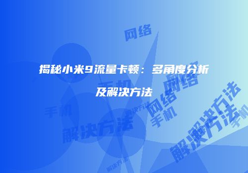 揭秘小米9流量卡顿：多角度分析及解决方法