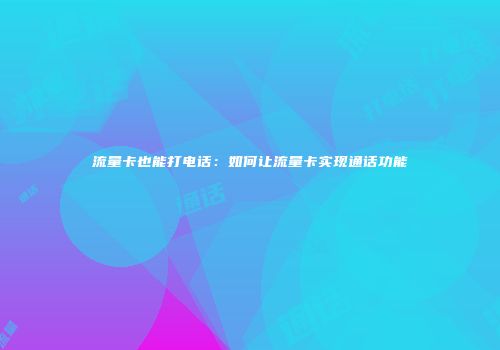 流量卡也能打电话：如何让流量卡实现通话功能