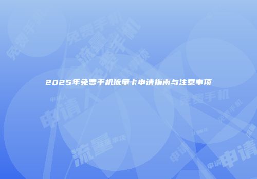 2025年免费手机流量卡申请指南与注意事项