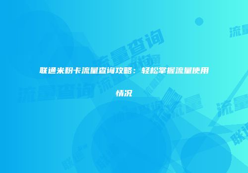 联通米粉卡流量查询攻略：轻松掌握流量使用情况