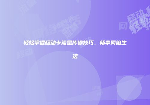 轻松掌握移动卡流量传输技巧，畅享网络生活