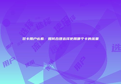 双卡用户必看：如何合理选择使用哪个卡的流量
