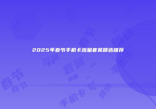 2025年春节手机卡流量套餐精选推荐