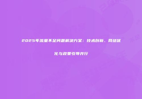 2025年流量不足问题解决方案：技术创新、网络优化与政策引导并行