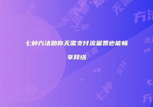 七种方法助你无需支付流量费也能畅享网络