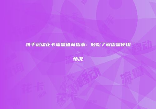 快手移动花卡流量查询指南：轻松了解流量使用情况