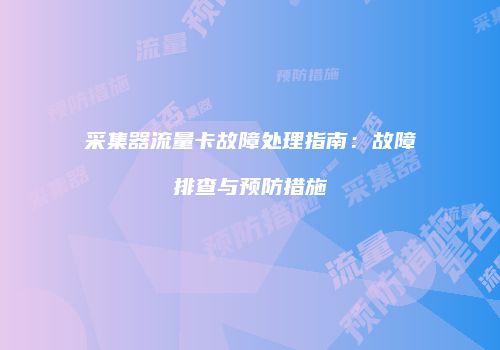 采集器流量卡故障处理指南：故障排查与预防措施