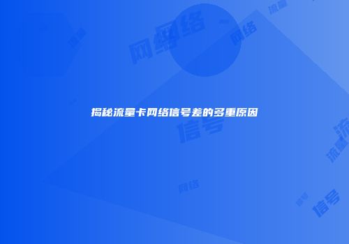 揭秘流量卡网络信号差的多重原因