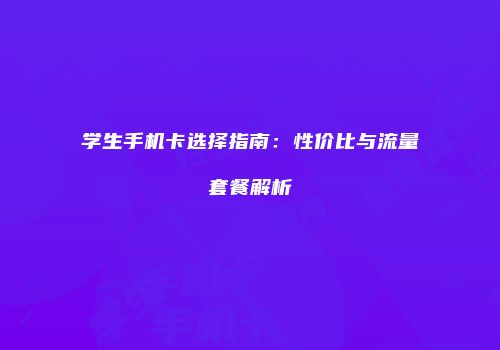学生手机卡选择指南：性价比与流量套餐解析