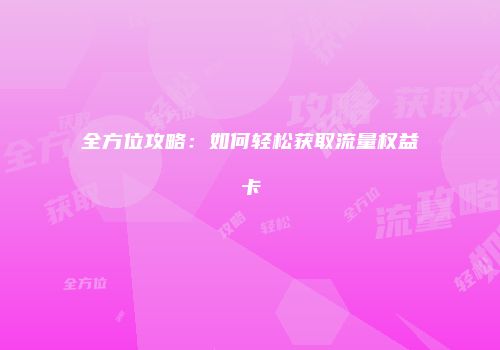 全方位攻略：如何轻松获取流量权益卡