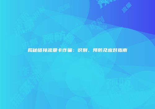 揭秘链接流量卡诈骗：识别、预防及应对指南