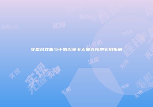 实现台式机与手机流量卡无缝连接的实用指南