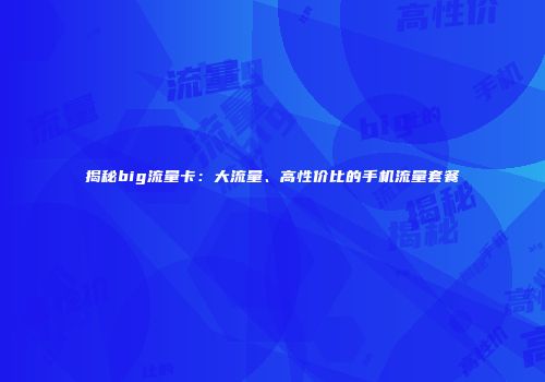 揭秘big流量卡：大流量、高性价比的手机流量套餐