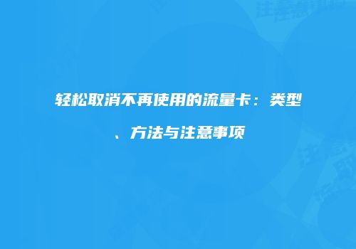 轻松取消不再使用的流量卡：类型、方法与注意事项