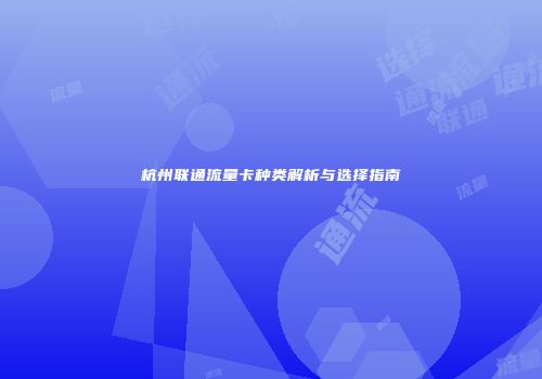 杭州联通流量卡种类解析与选择指南