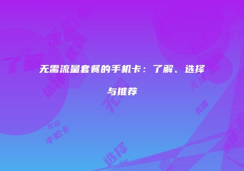 无需流量套餐的手机卡：了解、选择与推荐