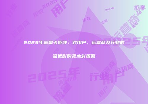 2025年流量卡拒收：对用户、运营商及行业的深远影响及应对策略