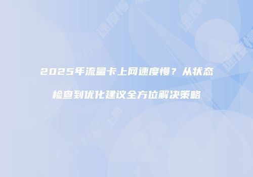 2025年流量卡上网速度慢？从状态检查到优化建议全方位解决策略