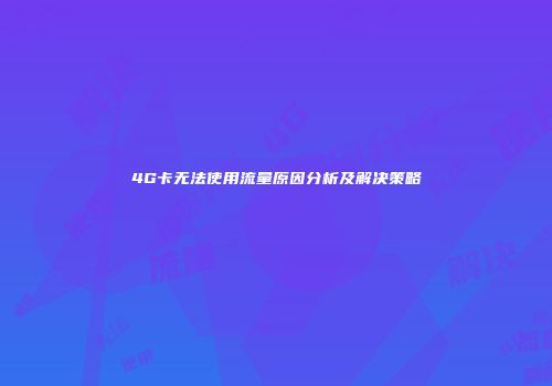 4G卡无法使用流量原因分析及解决策略