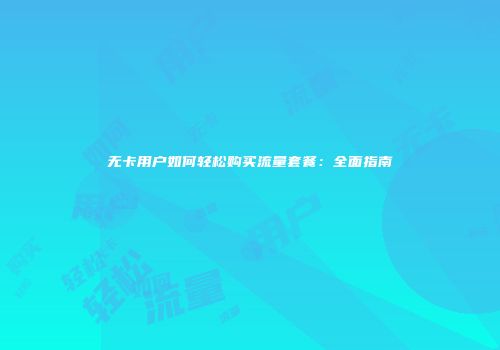 无卡用户如何轻松购买流量套餐：全面指南