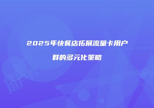 2025年快餐店拓展流量卡用户群的多元化策略