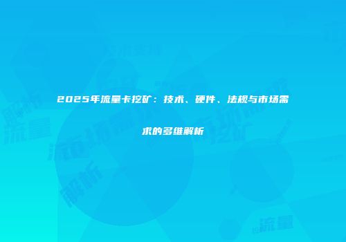 2025年流量卡挖矿：技术、硬件、法规与市场需求的多维解析