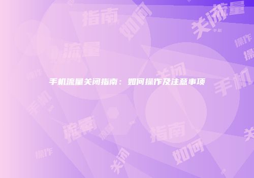 手机流量关闭指南：如何操作及注意事项