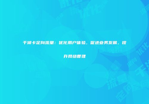 千湖卡定向流量：优化用户体验，促进业务发展，提升网络管理