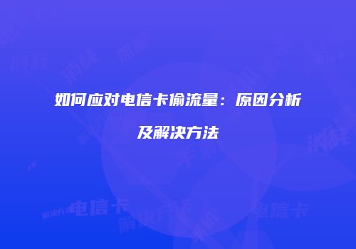 如何应对电信卡偷流量：原因分析及解决方法