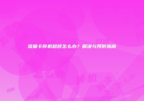 流量卡停机超额怎么办？解决与预防指南