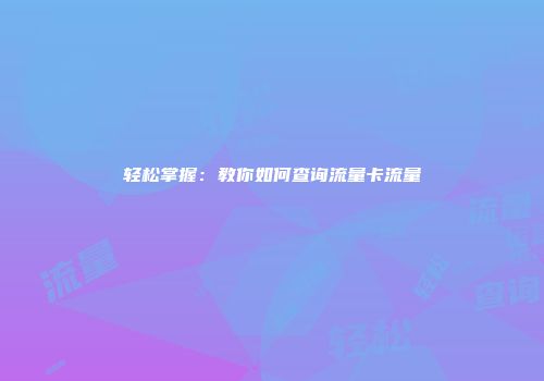 轻松掌握：教你如何查询流量卡流量