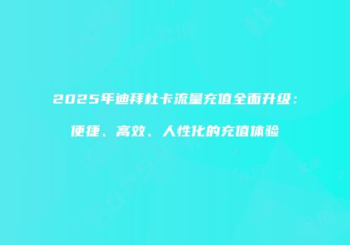 2025年迪拜杜卡流量充值全面升级：便捷、高效、人性化的充值体验
