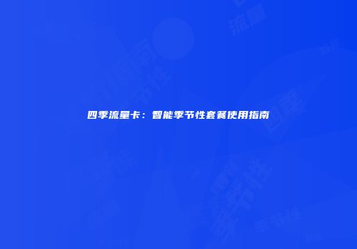 四季流量卡：智能季节性套餐使用指南