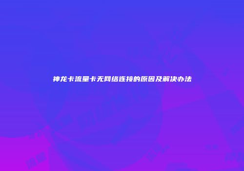 神龙卡流量卡无网络连接的原因及解决办法