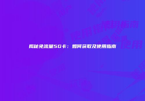 揭秘免流量5G卡：如何获取及使用指南