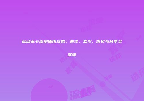 移动王卡流量使用攻略：选择、监控、优化与分享全解析