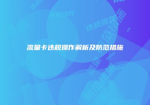 流量卡违规操作解析及防范措施