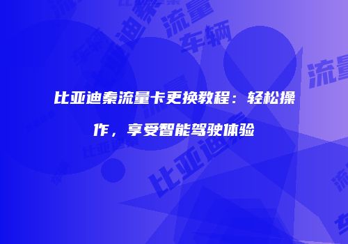 比亚迪秦流量卡更换教程：轻松操作，享受智能驾驶体验