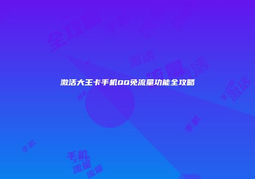 激活大王卡手机QQ免流量功能全攻略