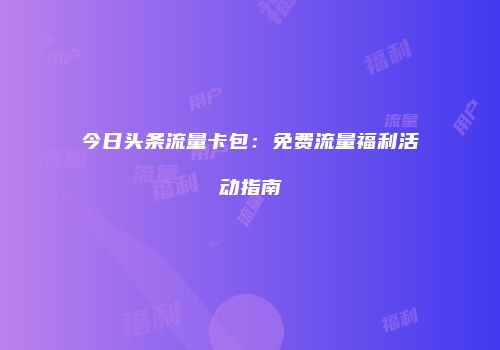 今日头条流量卡包：免费流量福利活动指南