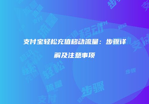 支付宝轻松充值移动流量：步骤详解及注意事项