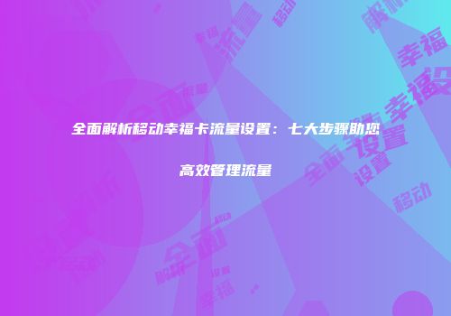 全面解析移动幸福卡流量设置：七大步骤助您高效管理流量